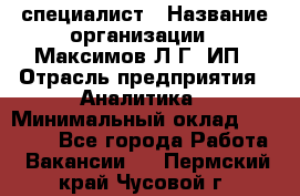 IT специалист › Название организации ­ Максимов Л.Г, ИП › Отрасль предприятия ­ Аналитика › Минимальный оклад ­ 30 000 - Все города Работа » Вакансии   . Пермский край,Чусовой г.